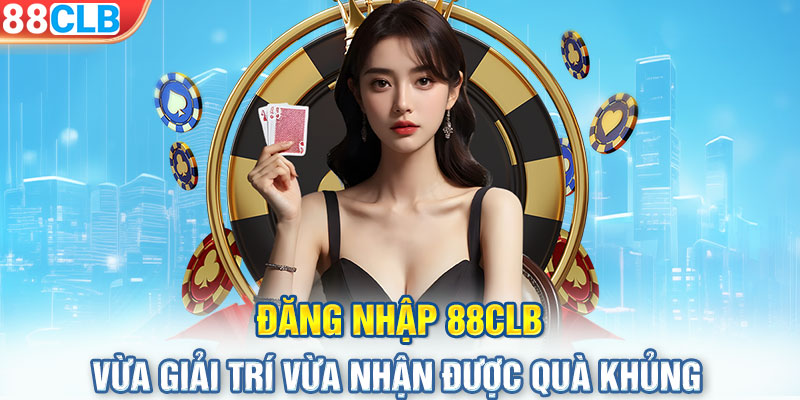 Đăng Nhập 88CLB - Vừa Giải Trí Vừa Nhận Được Quà Khủng