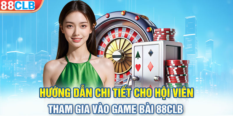 Hướng dẫn chi tiết cho hội viên tham gia vào game bài 88CLB