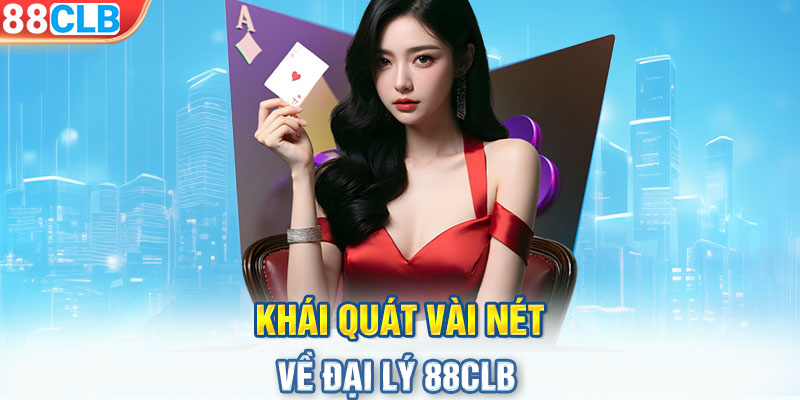 Khái quát vài nét về đại lý 88CLB