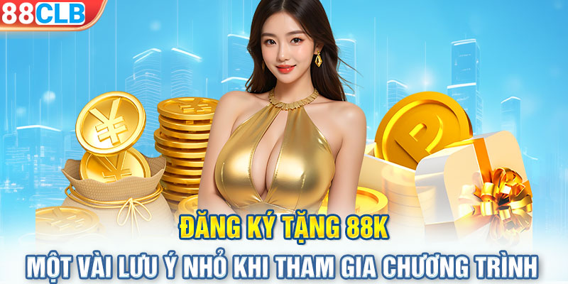 Đăng ký tặng 88K- Một vài lưu ý nhỏ khi tham gia chương trình 