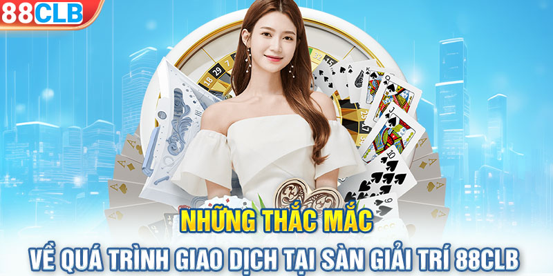 Những thắc mắc về quá trình giao dịch tại sàn giải trí 88CLB