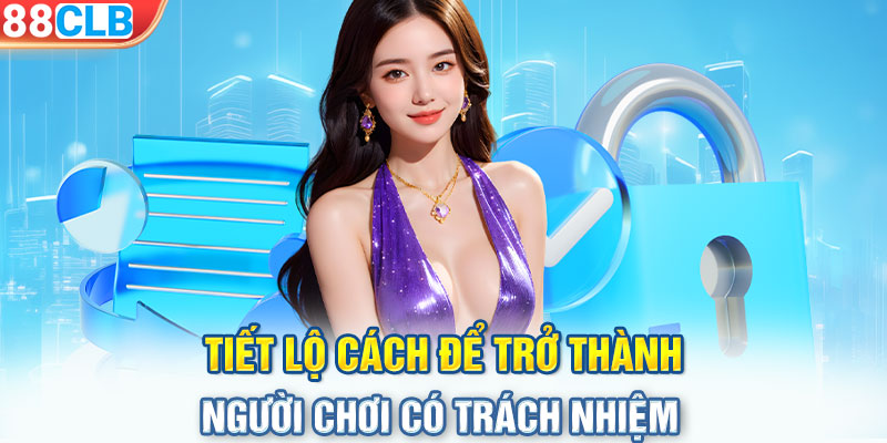 Tiết lộ cách để trở thành người chơi có trách nhiệm